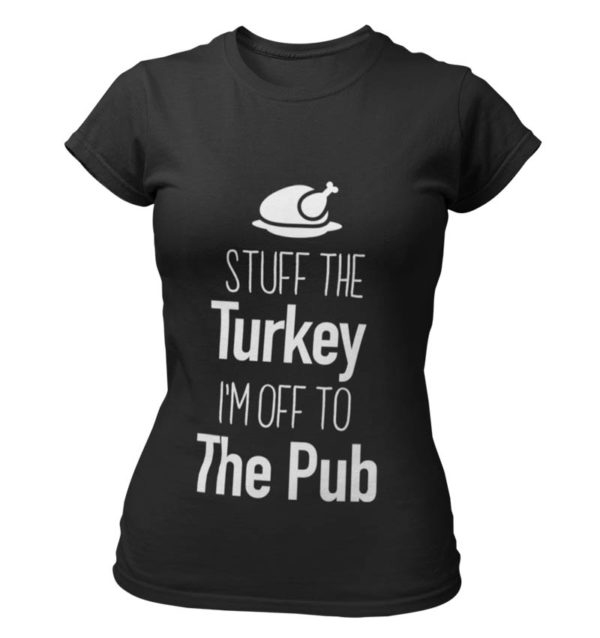 Stuff the Turkey Im off to the Pub T-Shirt